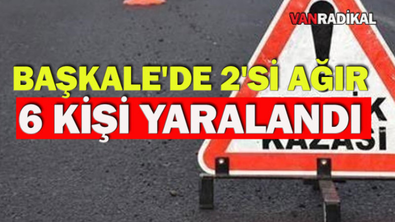 BAŞKALE'DE 6 KİŞİ YARALANDI