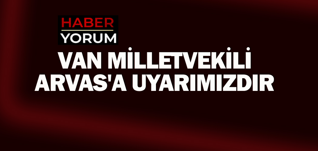 Van Milletvekili Arvas'a Uyarımızdır.