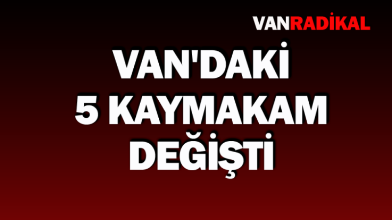 Van'daki beş kaymakamın görev yeri değişti