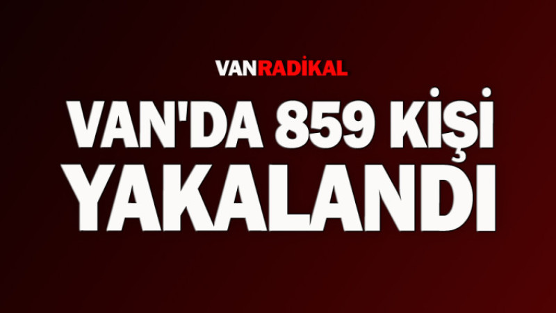 Van'da 859 kişi yakalandı 