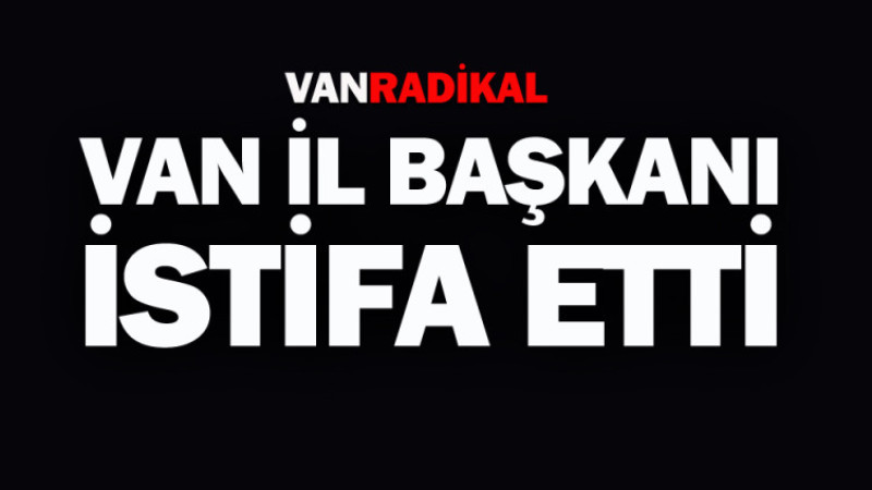 Van İl Başkanı istifa etti 