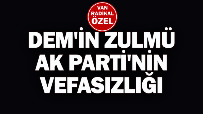 DEM Parti'nin zulmü Ak Parti'nin vefasızlığı