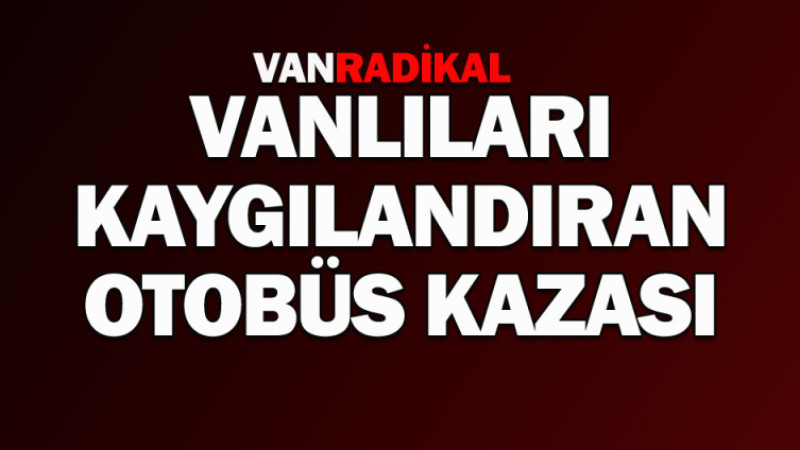 Vanlıları kaygılandıran otobüs kazasında 26 yaralı