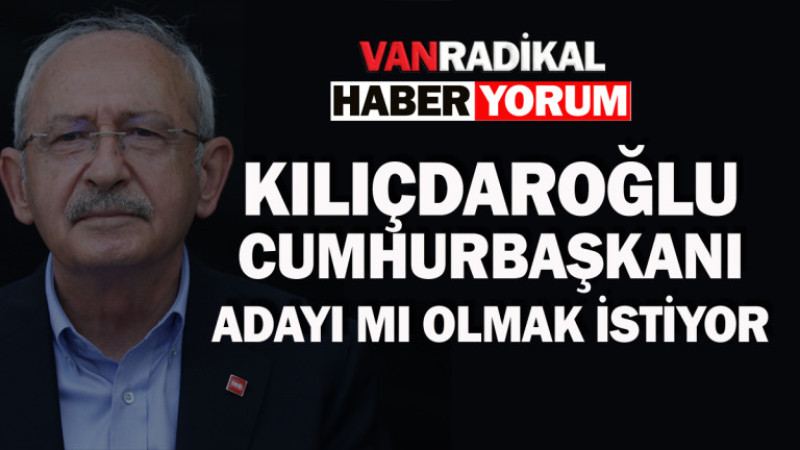 Kılıçdaroğlu Cumhurbaşkanı adayı olmak mı istiyor?