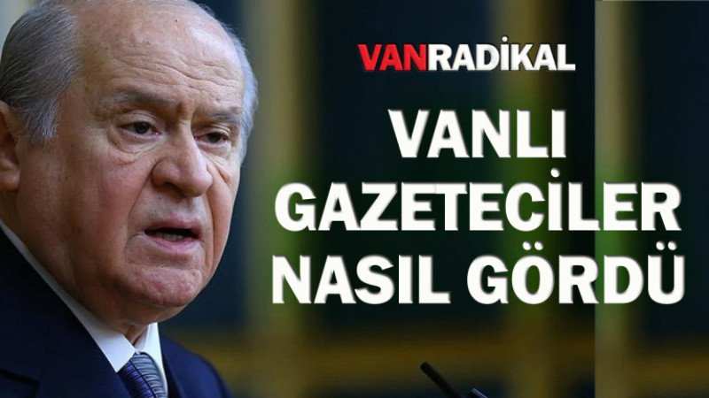 Vanlı Gazetecilerin Bahçeli yorumu