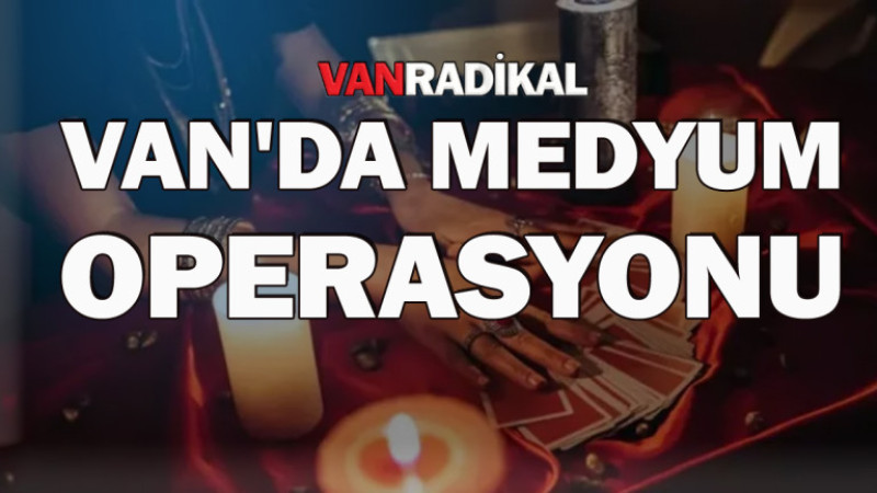 Van'da medyum operasyonu 