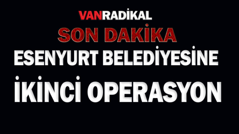 Esenyurt Belediyesine ikinci operasyon 