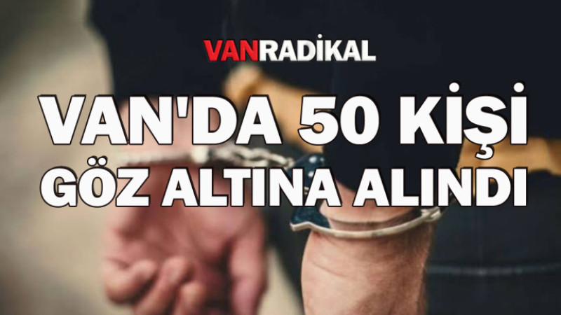 Van'da 50 kişiye yasal islem yapıldı 