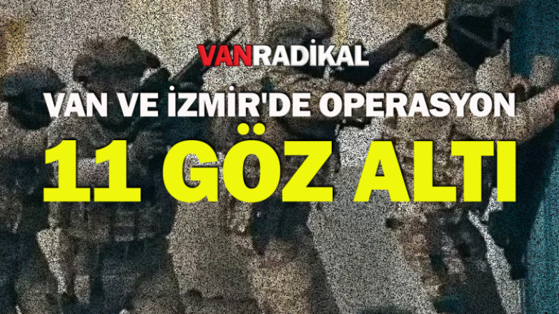 Van ve İzmir'de operasyon 11 göz altı