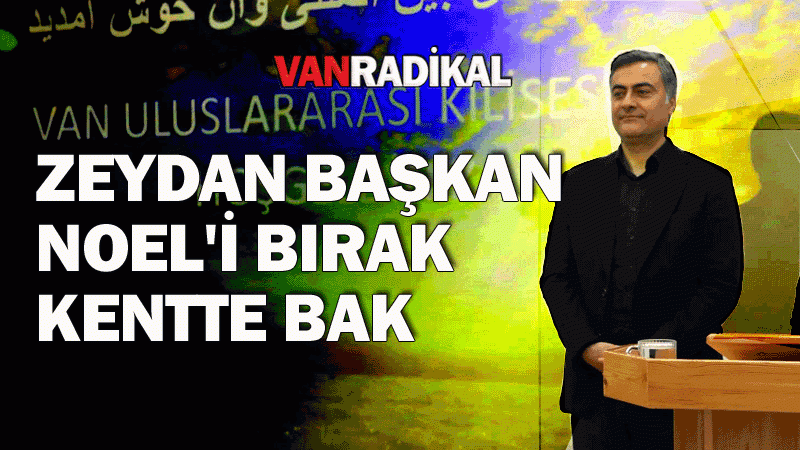 Zeydan Başkan Noel’i bırak Van’ın düştüğü duruma bak.