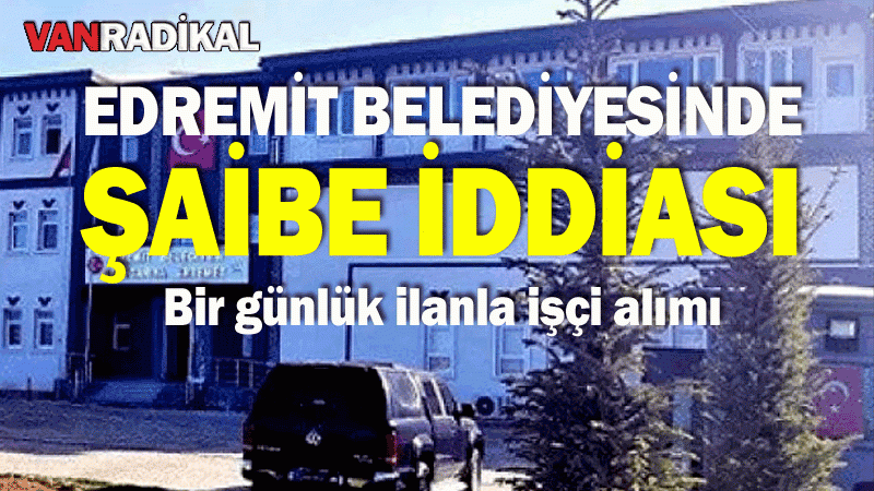 Edremit Belediyesinde ŞAİBE iddiası 