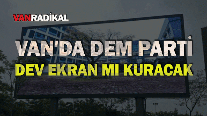 DEM Parti Van'da dev ekran mı kuracak?