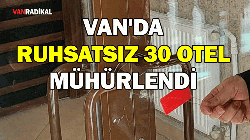 VAN'DA 30 OTEL MÜHÜRLENDİ