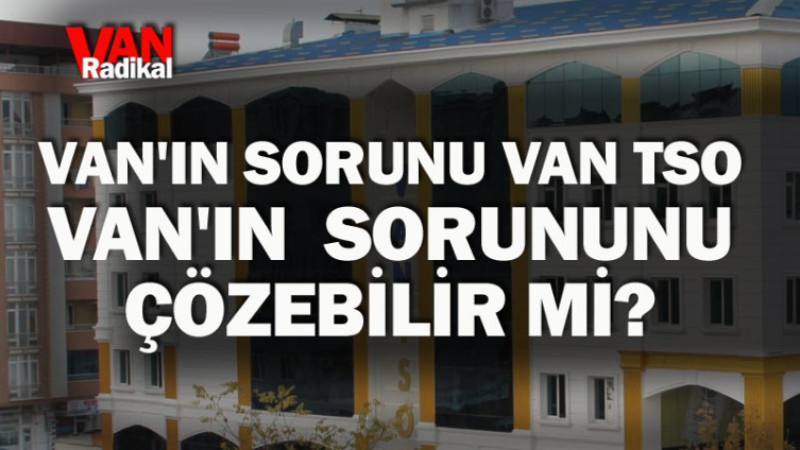 Sorun olan VAN TSO Van'ın sorununu çözebilir mi