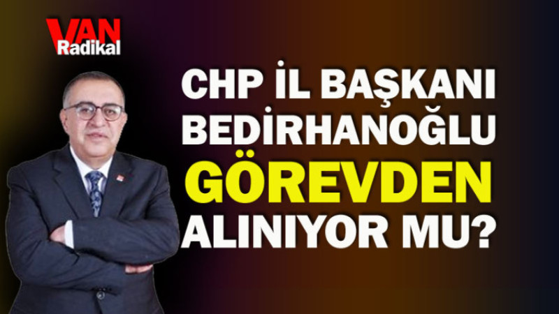 CHP Van İl Başkanı alınıyor mu