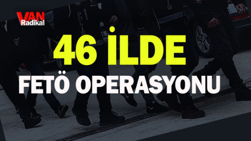  46 İLDE FETÖ OPERASYONU 