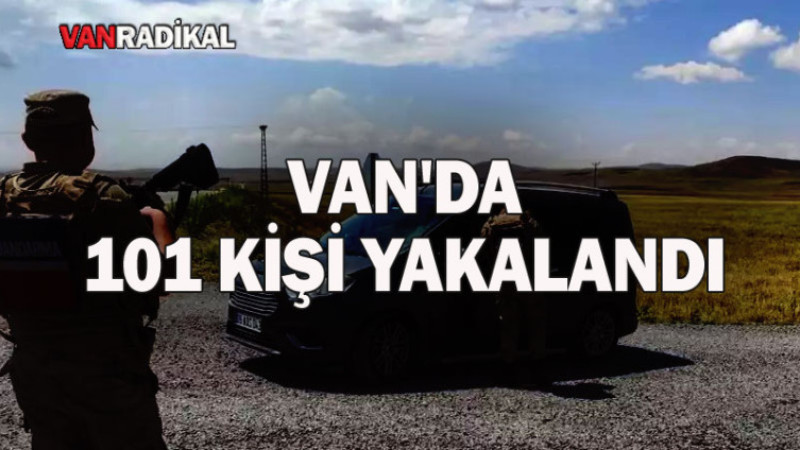 VAN'DA 101 KİŞİ GÖZ ALTINA ALINDI