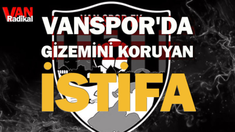 VANSPOR'DA GİZEMİNİ KORUYAN İSTİFA