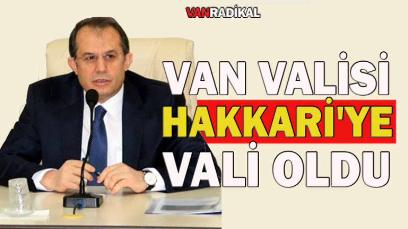 Van Valisi Hakkari'ye Vali Olarak atandı. 