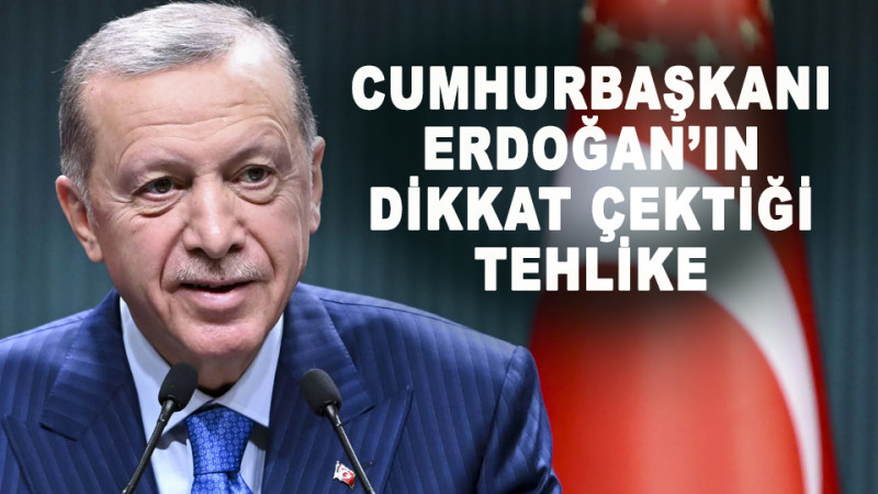 Erdoğan'ın Dikkat Çektiği Tehlike