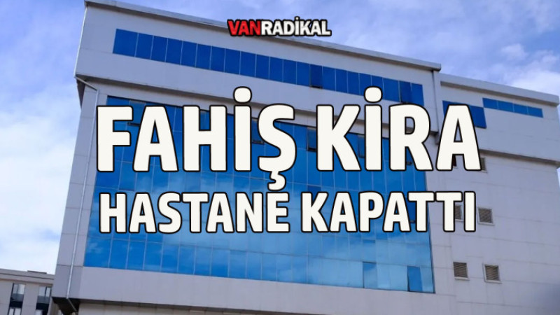 FAHİŞ KIRA HASTANE KAPATTI