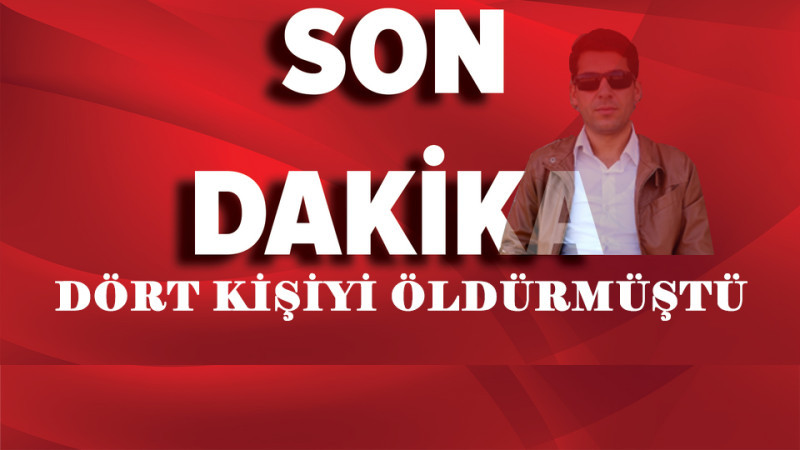 4 KİŞİYİ ÖLDÜRMÜŞTÜ