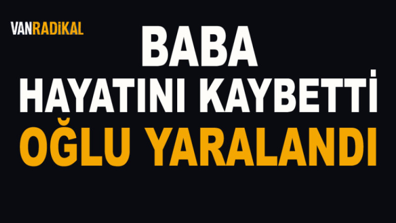 BABA HAYATINI KAYBETTİ OĞLU YARALANDI