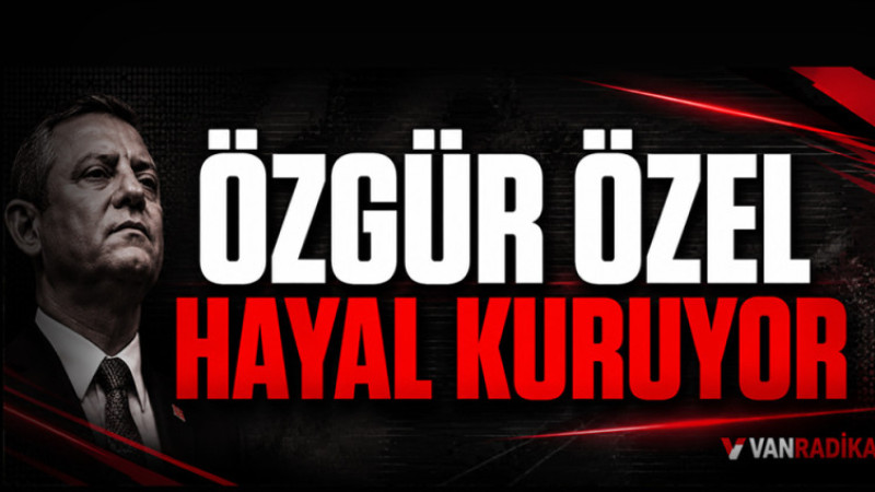 ÖZGÜR ÖZEL HAYAL KURUYOR