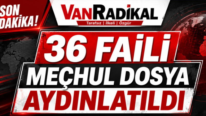 36 FAİLİ MEÇHUL AYDINLATILDI. 